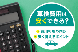 車検費用は安くできる?費用相場や内訳・安く抑えるポイントを解説