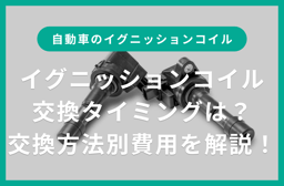 イグニッションコイルとは?交換タイミングや交換方法別の費用について解説!