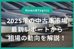 2025年の中古車市場はどうなる? 最新レポートから見る相場の行方