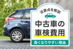 中古車の車検費用が高くなりがちな理由とは?|中古車車検の注意点を解説