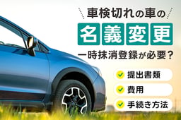 車検切れの車の名義変更には一時抹消登録が必要?提出書類・費用・手続き方法を解説