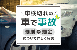 車検切れの車で事故を起こした際の罰則・罰金について詳しく解説